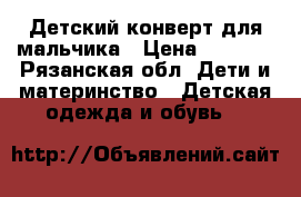 Детский конверт для мальчика › Цена ­ 1 800 - Рязанская обл. Дети и материнство » Детская одежда и обувь   